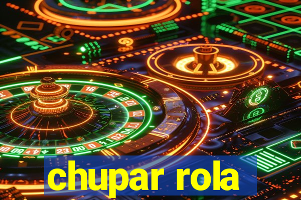 chupar rola